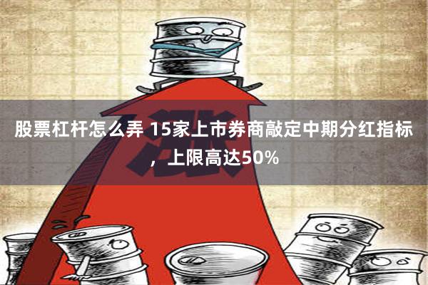 股票杠杆怎么弄 15家上市券商敲定中期分红指标，上限高达50%