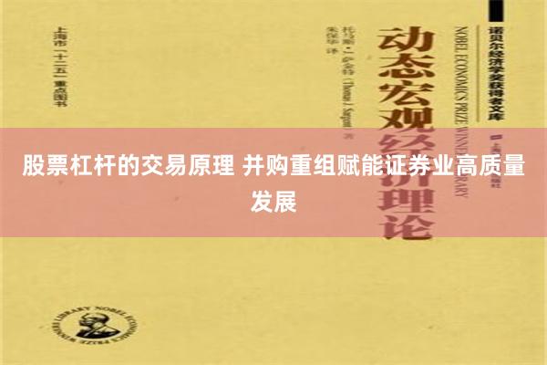 股票杠杆的交易原理 并购重组赋能证券业高质量发展