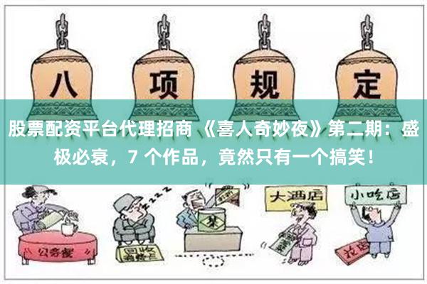 股票配资平台代理招商 《喜人奇妙夜》第二期：盛极必衰，7 个作品，竟然只有一个搞笑！