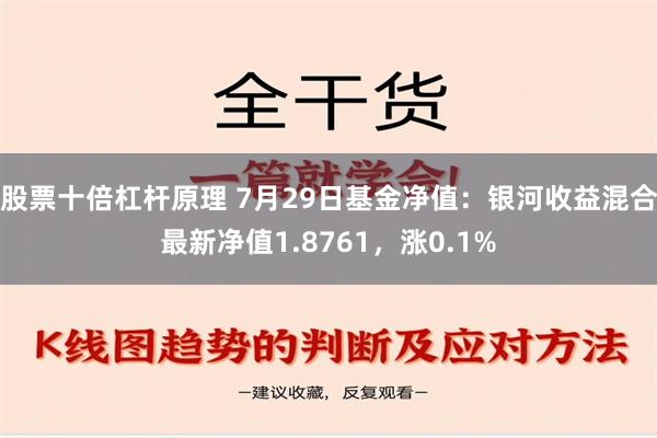 股票十倍杠杆原理 7月29日基金净值：银河收益混合最新净值1.8761，涨0.1%