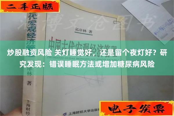 炒股融资风险 关灯睡觉好，还是留个夜灯好？研究发现：错误睡眠方法或增加糖尿病风险