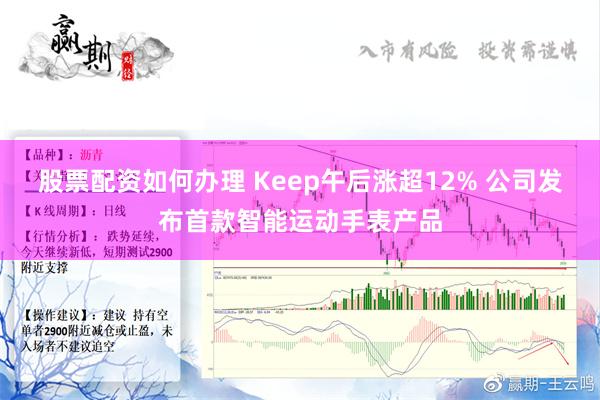 股票配资如何办理 Keep午后涨超12% 公司发布首款智能运动手表产品